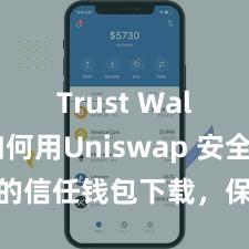 Trust Wallet如何用Uniswap 安全可靠的信任钱包下载，保险您的钞票安全