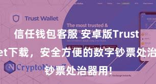 信任钱包客服 安卓版Trust Wallet下载，安全方便的数字钞票处治器用!