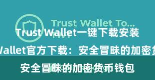 Trust Wallet一键下载安装 Trust Wallet官方下载：安全冒昧的加密货币钱包