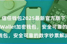 信任钱包2025最新官方版下载 Trust Wallet加密钱包，安全可靠的数字钞票解决器具